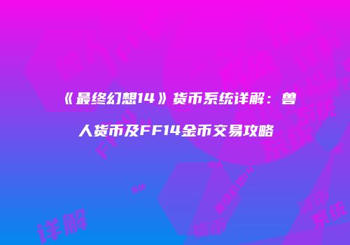 《最终幻想14》货币系统详解：兽人货币及FF14金币交易攻略