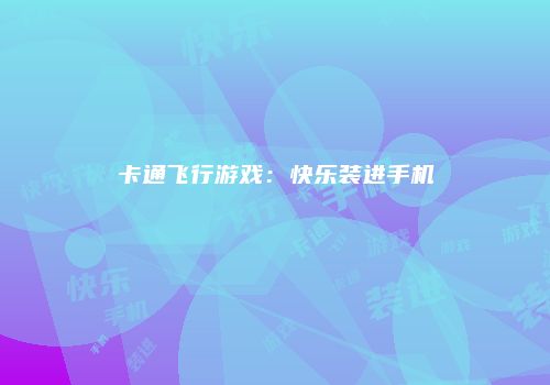 卡通飞行游戏：快乐装进手机