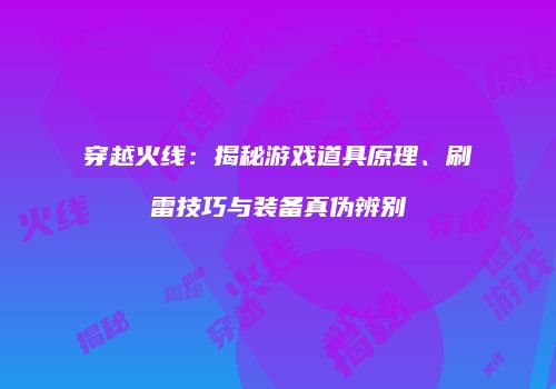穿越火线：揭秘游戏道具原理、刷雷技巧与装备真伪辨别