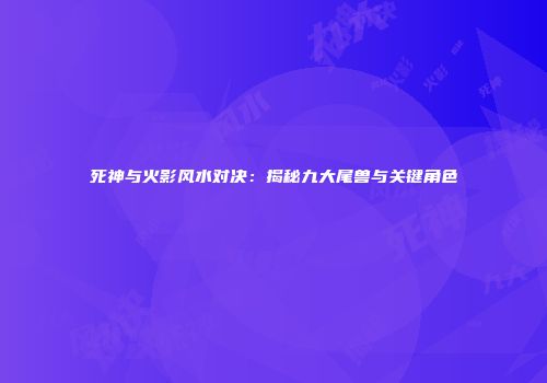 死神与火影风水对决：揭秘九大尾兽与关键角色