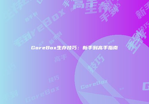 GoreBox生存技巧：新手到高手指南