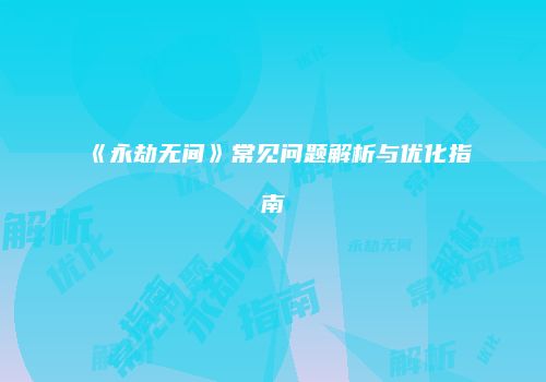 《永劫无间》常见问题解析与优化指南