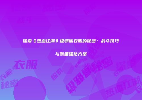 探索《热血江湖》级邪派衣服的秘密：战斗技巧与装备强化方案