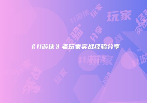 《11游侠》老玩家实战经验分享