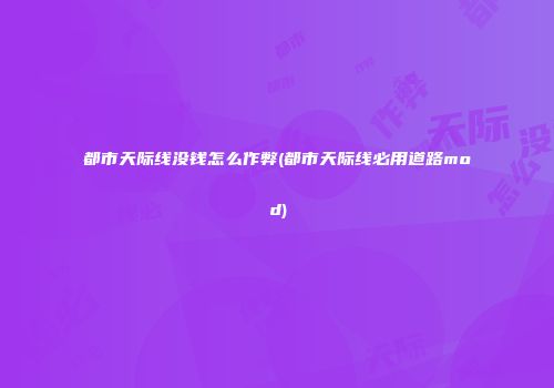 都市天际线没钱怎么作弊(都市天际线必用道路mod)
