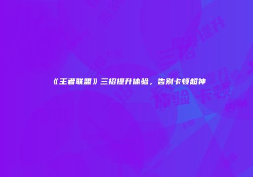 《王者联盟》三招提升体验，告别卡顿超神