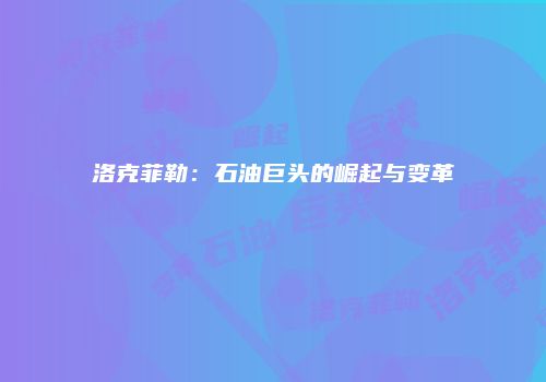洛克菲勒：石油巨头的崛起与变革