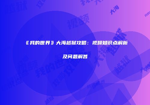 《我的世界》大海越狱攻略：视频知识点解析及问题解答