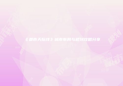 《都市天际线》城市布局与规划攻略分享