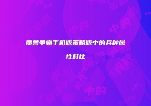 魔兽争霸手机版策略版中的兵种属性对比