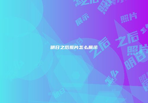 明日之后照片怎么展示