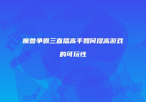 魔兽争霸三直播高手如何提高游戏的可玩性