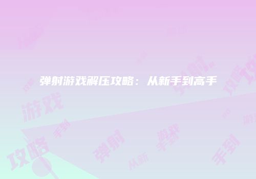 弹射游戏解压攻略：从新手到高手