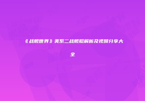 《战舰世界》美系二战舰艇解析及视频分享大全