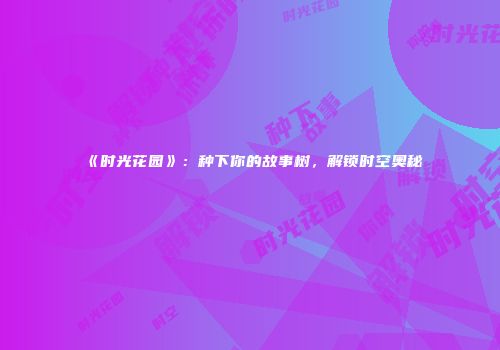 《时光花园》：种下你的故事树，解锁时空奥秘