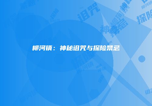 柳河镇：神秘诅咒与探险禁忌
