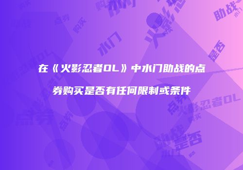在《火影忍者OL》中水门助战的点券购买是否有任何限制或条件