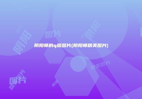 阴阳师的q版图片(阴阳师精美图片)
