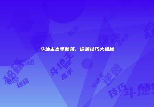 斗地主高手秘籍：逆袭技巧大揭秘