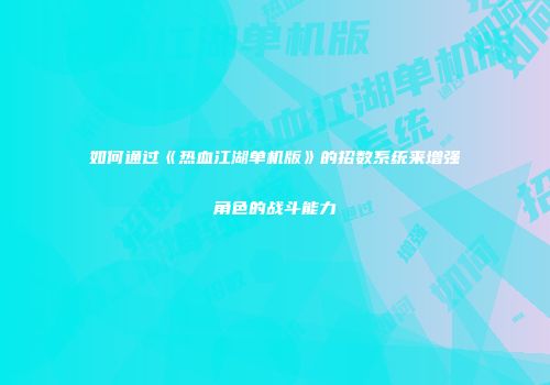 如何通过《热血江湖单机版》的招数系统来增强角色的战斗能力