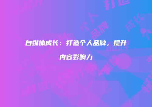 自媒体成长：打造个人品牌，提升内容影响力
