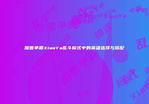 魔兽争霸XiaoYa乱斗模式中的英雄选择与搭配