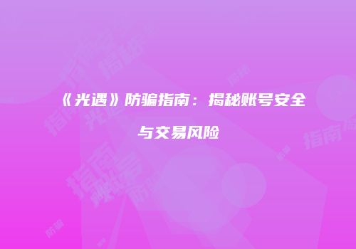 《光遇》防骗指南：揭秘账号安全与交易风险
