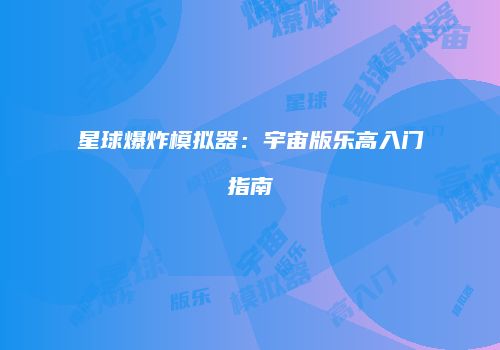 星球爆炸模拟器：宇宙版乐高入门指南