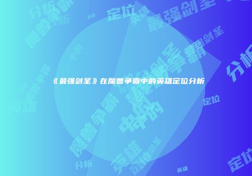 《最强剑圣》在魔兽争霸中的英雄定位分析
