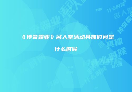 《传奇霸业》名人堂活动具体时间是什么时候