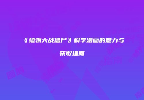 《植物大战僵尸》科学漫画的魅力与获取指南