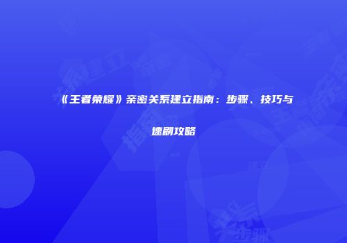 《王者荣耀》亲密关系建立指南：步骤、技巧与速刷攻略