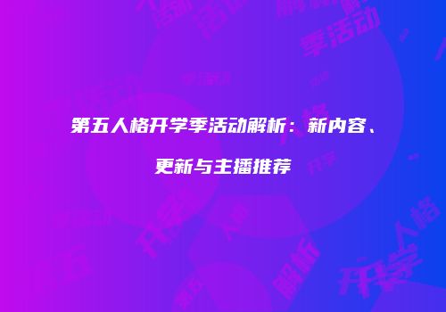 第五人格开学季活动解析：新内容、更新与主播推荐