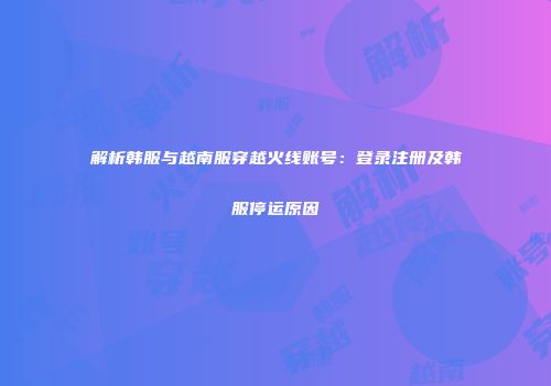 解析韩服与越南服穿越火线账号：登录注册及韩服停运原因