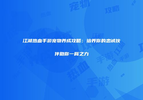 江湖热血手游宠物养成攻略：培养你的忠诚伙伴助你一臂之力