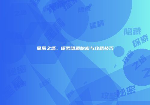 星屑之塔：探索隐藏秘密与攻略技巧
