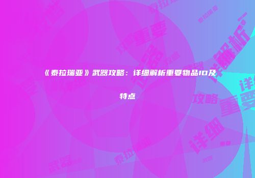 《泰拉瑞亚》武器攻略：详细解析重要物品ID及特点