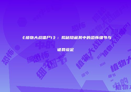 《植物大战僵尸1》：揭秘隐藏其中的恐怖细节与诡异设定