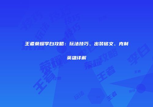 王者荣耀李白攻略：玩法技巧、出装铭文、克制英雄详解