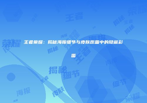 王者荣耀：揭秘海报细节与皮肤原画中的隐藏彩蛋