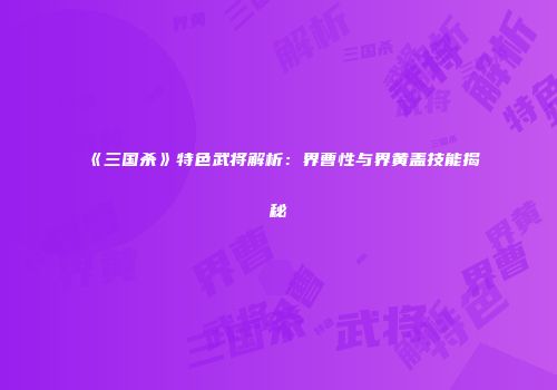 《三国杀》特色武将解析：界曹性与界黄盖技能揭秘