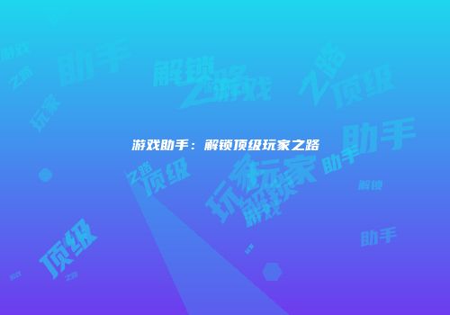 游戏助手：解锁顶级玩家之路