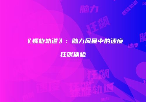《螺旋轨道》：脑力风暴中的速度狂飙体验