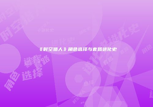 《时空猎人》角色选择与套路进化史
