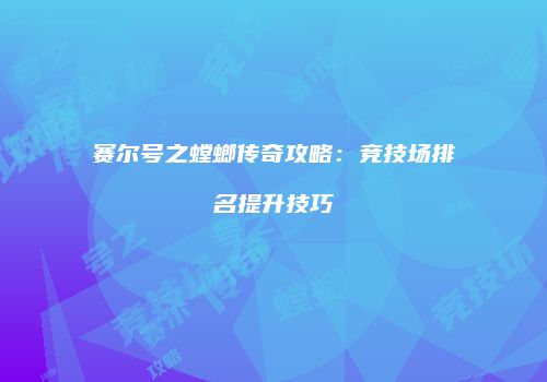 赛尔号之螳螂传奇攻略：竞技场排名提升技巧