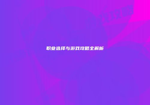 职业选择与游戏攻略全解析