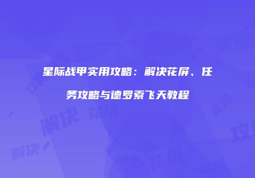 星际战甲实用攻略：解决花屏、任务攻略与德罗索飞天教程