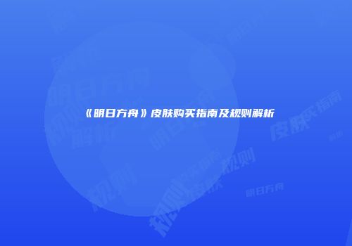 《明日方舟》皮肤购买指南及规则解析