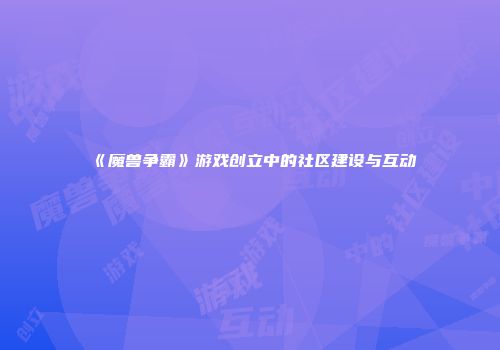 《魔兽争霸》游戏创立中的社区建设与互动