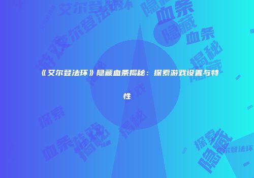 《艾尔登法环》隐藏血条揭秘：探索游戏设置与特性